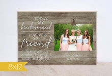 Load image into Gallery viewer, Bridesmaid Gift for Friend of the Bride, Personalized Photo Frame Gift from the Bride, Today My Bridesmaid Photo Frame, Thank You Gift

