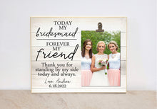 Load image into Gallery viewer, Bridesmaid Gift for Friend of the Bride, Personalized Photo Frame Gift from the Bride, Today My Bridesmaid Photo Frame, Thank You Gift
