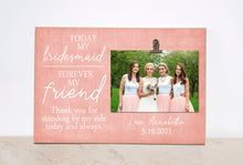 Load image into Gallery viewer, Bridesmaid Gift Idea, Bridesmaid Picture Frame, Gift For Bridesmaid, Wedding Idea  {Today My Bridesmaid, Forever My Friend} Photo Frame 8x12
