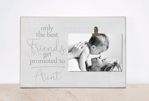 Only The Best Friends Get Promoted to Aunt, photo frame with photo display clip; Pregnancy Reveal, Gifts for Best Friends, Gift For Aunt